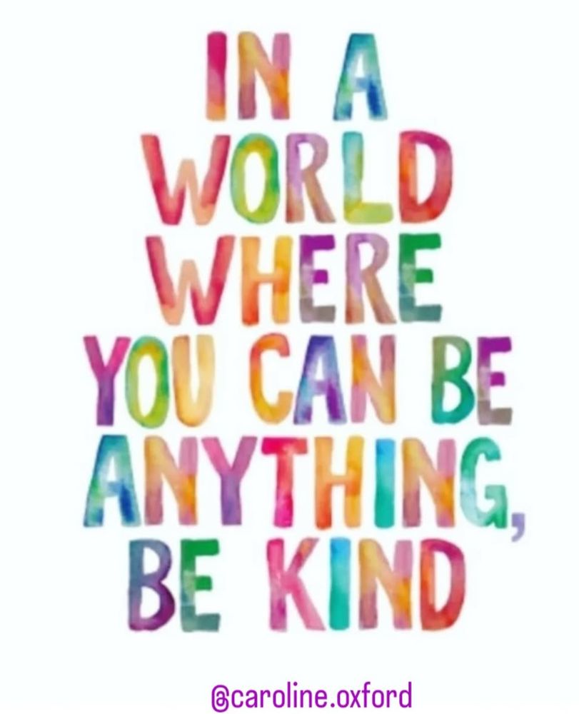 In a world where you can be anything be kind 

Picture by Caroline Oxford 

Multicoloured text on a white background 