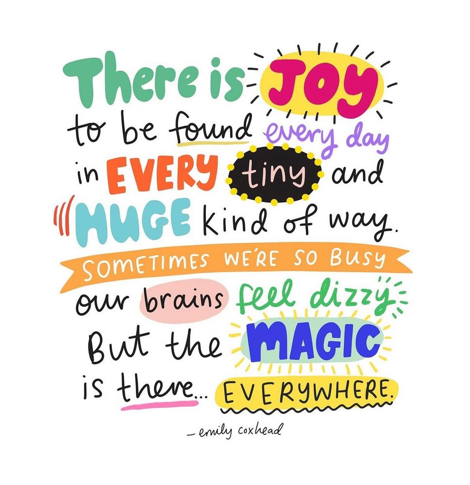 Illustrated quote by Emily Coxhead with playful fonts and colours. It reads: “There is joy to be found every day in every tiny and huge kind of way. Sometimes we’re so busy our brains feel dizzy. But the magic is there… everywhere.” Featuring bright shades of pink, green, orange, blue, and yellow with doodle-style emphasis. Picture by Emily Coxhead.