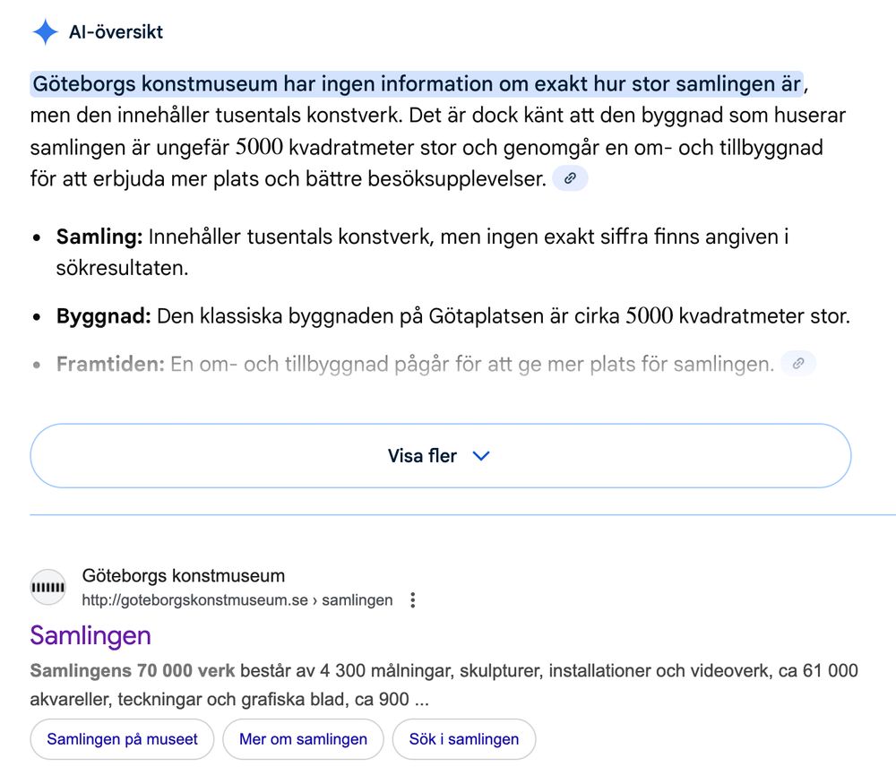 Googles AI-sammanfattning: Göteborgs konstmuseum har ingen information om exakt hur stor samlingen är, men den innehåller tusentals konstverk. Det är dock känt att den byggnad som huserar samlingen är ungefär \(5000\) kvadratmeter stor och genomgår en om- och tillbyggnad för att erbjuda mer plats och bättre besöksupplevelser. 

Längre ned: Göteborgs konstmuseums webbplats som tydligt berättar hur många verk som finns i samlingen (70000) i utdraget.