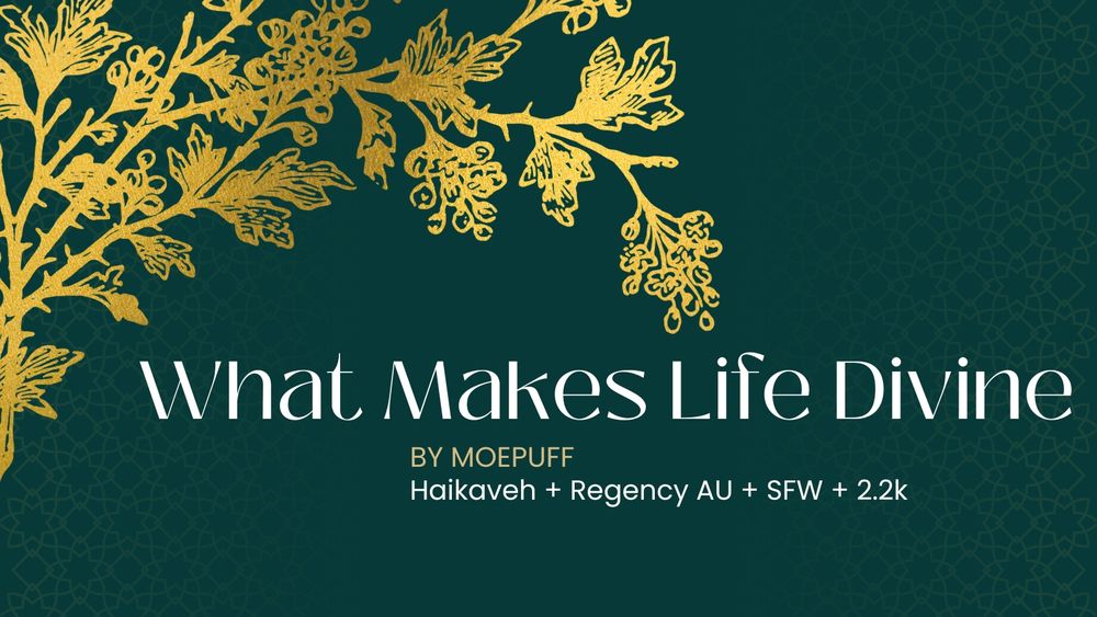 What Makes Life Divine
By Moepuff
Haikaveh + Regency AU + SFW + 2.2k