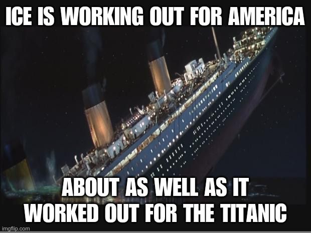 The text "ICE is working out for America about as well as it worked out for the Titanic" over a picture of the Titanic sinking.