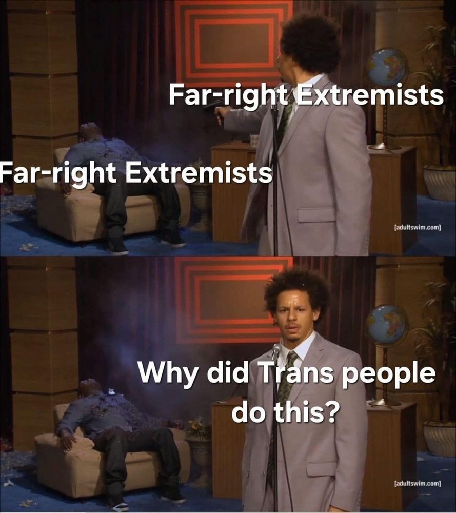 Meme; far right extremist shoots another far right extremists and then says "Why did trans people do this?"