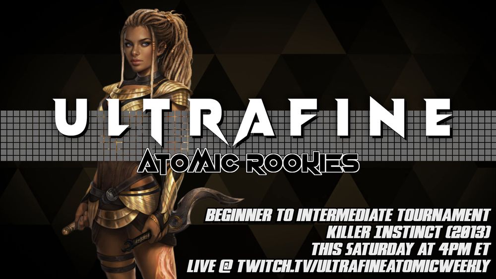 Ultrafine Atomic Rookies. Beginner to Intermediate Tournament. Killer Instinct (2013). This Saturday at 4pm ET. Live @ Twitch.tv/UltrafineAtomicWeekly