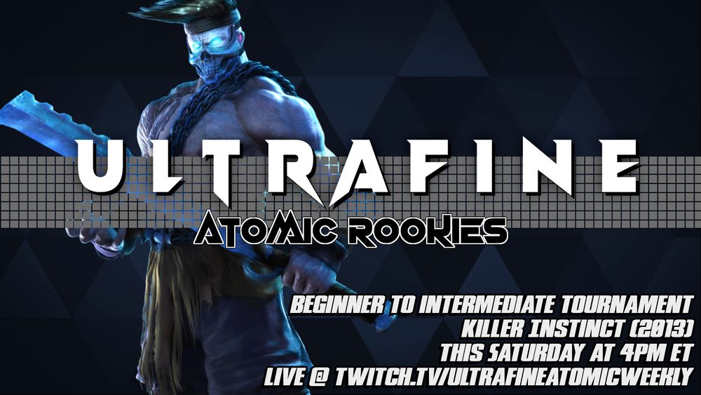 Ultrafine Atomic Rookies. Beginner to Intermediate Tournament. Killer Instinct (2013). This Saturday at 4pm ET. Live @ Twitch.tv/UltrafineAtomicWeekly