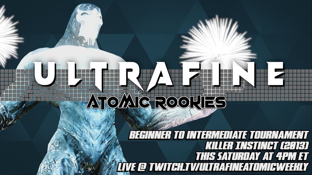 Ultrafine Atomic Rookies. Beginner to Intermediate Tournament. Killer Instinct (2013). This Saturday at 4pm ET. Live @ Twitch.tv/UltrafineAtomicWeekly