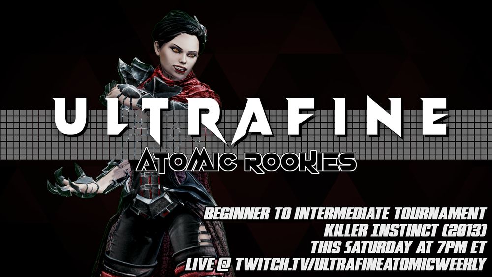 Ultrafine Atomic Rookies. Beginner to Intermediate Tournament. Killer Instinct (2013). This Saturday at 7pm ET. Live @ Twitch.tv/UltrafineAtomicWeekly