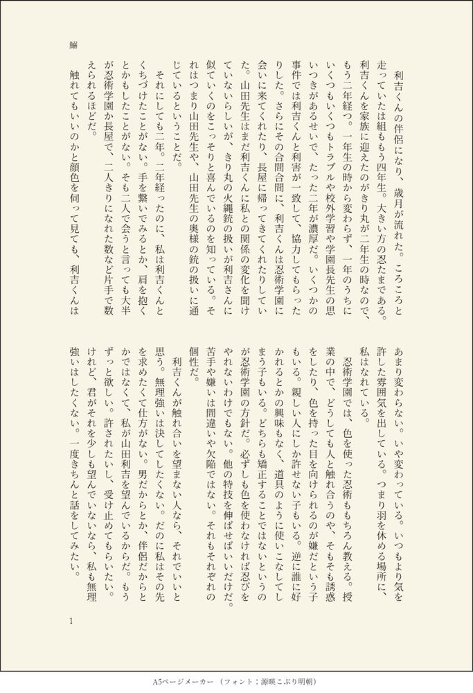 印刷された本の本文の体裁で画像化されたテキストです。付記に「鰯」と記載されています。
以下は本文の内容です。

　利吉くんの伴侶になり、歳月が流れた。ころころと走っていたは組ももう四年生。大きい方の忍たまである。利吉くんを家族に迎えたのがきり丸が二年生の時なので、もう二年経つ。一年生の時から変わらず、一年のうちにいくつもいくつもトラブルや校外学習や学園長先生の思いつきがあるせいで、たった二年が濃厚だ。いくつかの事件では利吉くんと利害が一致して、協力してもらったりした。さらにその合間合間に、利吉くんは忍術学園に会いに来てくれたり、長屋に帰ってきてくれたりしていた。山田先生はまだ利吉くんに私との関係の変化を聞けていないらしいが、きり丸の火縄銃の扱いが利吉さんに似ていくのをこっそりと喜んでいるのを知っている。それはつまり山田先生や、山田先生の奥様の銃の扱いに通じているということだ。
　それにしても二年。二年経ったのに、私は利吉くんとくちづけたことがない。手を繋いでみるとか、肩を抱くとかもしたことがない。そも二人で会うと言っても大半が忍術学園か長屋で、二人きりになれた数など片手で数えられるほどだ。
　触れてもいいのかと顔色を伺って見ても、利吉くんはあまり変わらない。いや変わっている。いつもより気を許した雰囲気を出している。つまり羽を休める場所に、私はなれている。
　忍術学園では、色を使った忍術ももちろん教える。授業の中で、どうしても人と触れ合うのや、そもそも誘惑をしたり、色を持った目を向けられるのが嫌だという子もいる。親しい人にしか許せない子もいる。逆に誰に好かれるとかの興味もなく、道具のように使いこなしてしまう子もいる。どちらも矯正することではないというのが忍術学園の方針だ。必ずしも色を使わなければ忍びをやれないわけでもない。他の特技を伸ばせばいいだけだ。苦手や嫌いは間違いや欠陥ではない。それもそれぞれの個性だ。
　利吉くんが触れ合いを望まない人なら、それでいいと思う。無理強いは決してしたくない。だのに私はその先を求めたくて仕方がない。男だからとか、伴侶だからとかではなくて、私が山田利吉を望んでいるからだ。もうずっと欲しい。許されたいし、受け止めてもらいたい。けれど、君がそれを少しも望んでいないなら、私も無理強いはしたくない。一度きちんと話をしてみたい。
