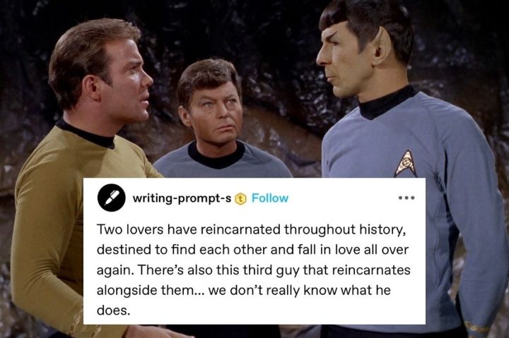 A photo of Kirk, Spock, and McCoy. Standing around looking at each other. Kirk and Spock make direct eye contact. The caption inside reads "two lovers have reincarnated throughout history, destined to find each other and fall in love all over again. There's also this third guy that reincarnates alongside them...we don't really know what he does." 