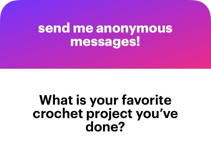 NGL screenshot.
Prompt: send me anonymous messages!
Question: What is your favorite crochet project you've done?
