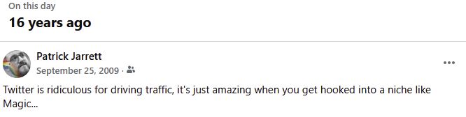 Facebook post from 16 years ago:

"Twitter is ridiculous for driving traffic, it's just amazing when you get hooked into a niche like Magic..."