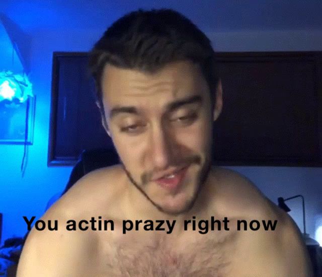 a shirtless man says " you actin prazy right now "