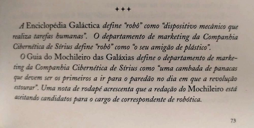 página do livro "O Guia do Mochileiro das Galáxias" de Douglas Adams mostrando o seguinte trecho:
“A Enciclopédia Galáctica define “robô” como “dispositivo mecânico que realiza tarefas humanas”. O departamento de marketing da Companhia Cibernética de Sírius define “robô” como “o seu amigo de plástico”. O Guia do Mochileiro das Galáxias define o departamento de marketing da Companhia Cibernética de Sírius como “uma cambada de panacas que devem ser os primeiros a ir para o paredão no dia em que a revolução estourar”

