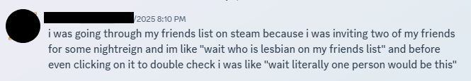 discord screenshot, the message reads "i was going through my friends list on steam because i was inviting two of my friends for some nightreign and im like "wait who is lesbian on my friends list" and before even clicking on it to double check i was like "wait literally one person would be this""