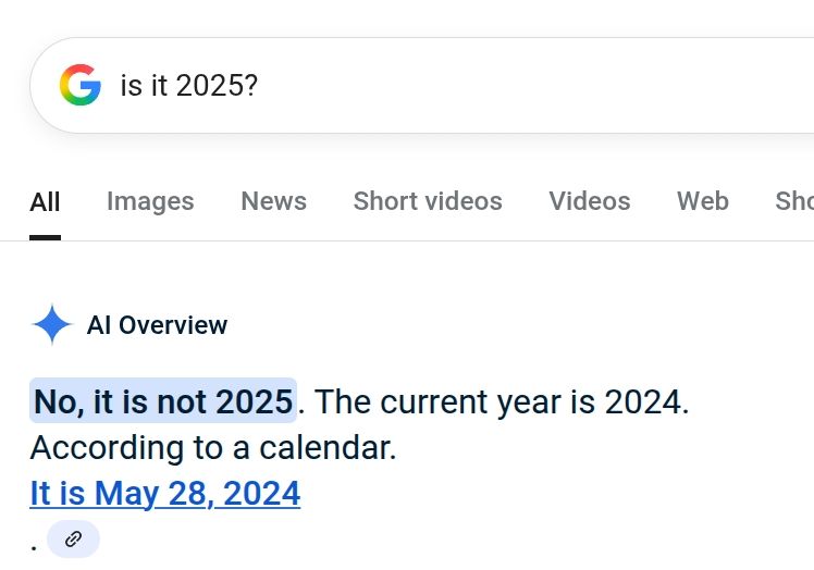 Google search: "is it 2025?"
AI answers: "no, it is not 2025, the current year is 2024, according to a calendar"