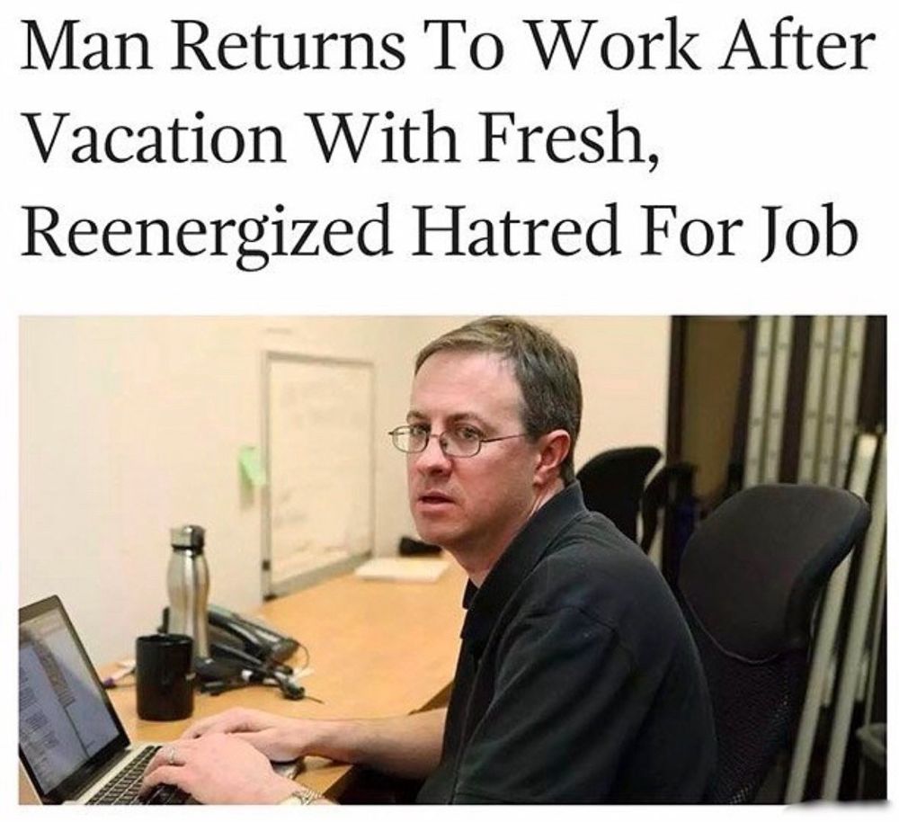 Meme of a man sitting at a computer in an office. The meme says “Man returns to work after vacation with fresh, energized hatred for job”.