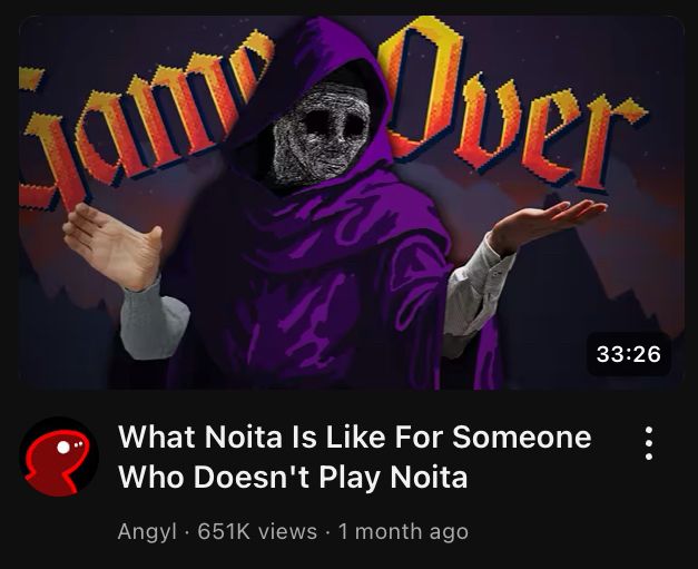 A screenshot of a YouTube thumbnail of a video titled “What Noita Is Like For Someone Who Doesn't Play Noita” by Angyl. The video is 33:26 minutes long, has 651K views and was posted 1 month ago. 