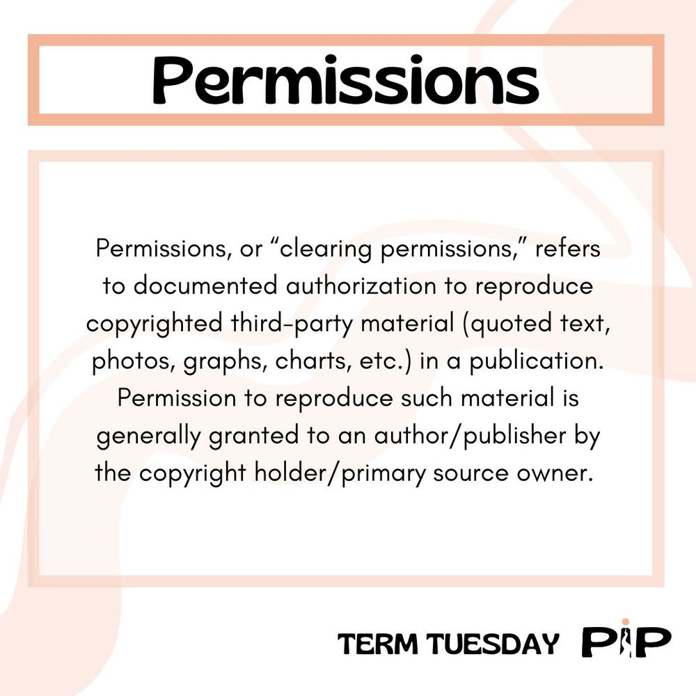 A graphic defining the term "Permissions" as Permissions, or "clearing permissions," refers to documented authorization to reproduce copyrighted third-party material (quoted text, photos, graphs, charts, etc.) in a publication. Permission to reproduce such material is generally granted to an author/publisher by the copyright holder/primary source. 