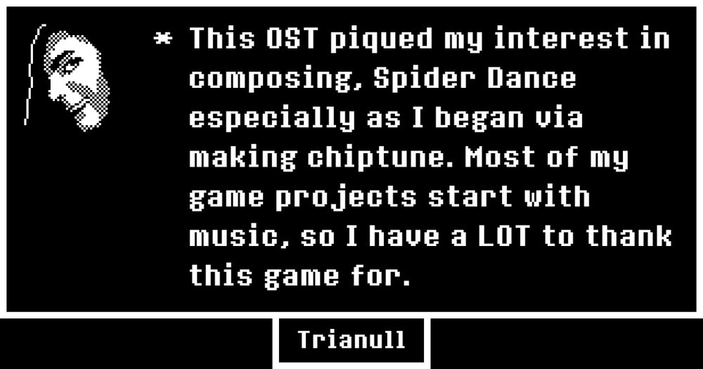 * This OST piqued my interest in composing, Spider Dance especially as I began via making chiptune. Most of my game projects start with music, so I have a LOT to thank this game for.