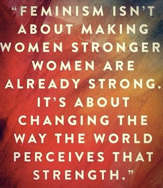 Red and yellowish background with: “FEMINISM ISN'T ABOUT MAKING WOMEN STRONGER WOMEN ARE ALREADY STRONG. IT'S ABOUT CHANGING THE WAY THE WORLD PERCEIVES THAT STRENGTH.