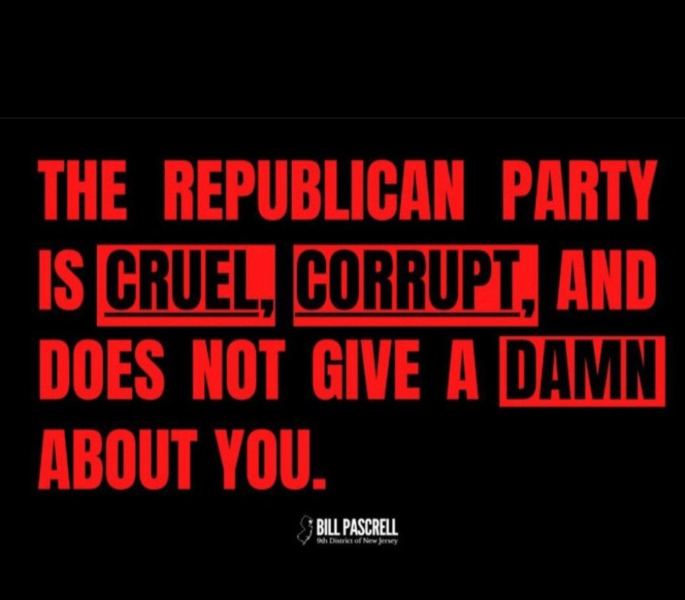 Black background with red caption: THE REPUBLICAN PARTY IS CRUEL, CORRUPT, AND DOES NOT GIVE A DAMN ABOUT YOU.

MAGA is filth and we want them all to poof and never come back. Their pieces of shit, all of them. Call your Congress people and tell them to quit sucking the orange dick!  