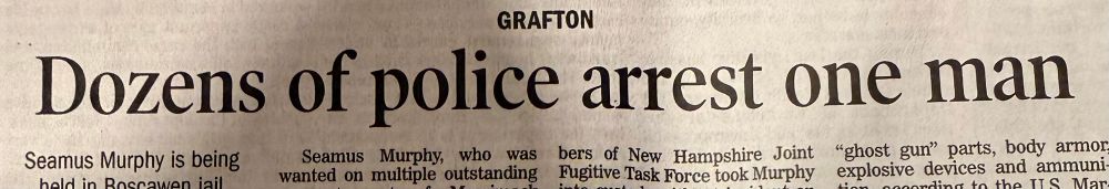 Headline from the local paper. Location: Grafton. Headline DOZENS OF POLICE ARREST ONE MAN

The story isn’t really visible but concerns the arrest of Seamus Murphy 