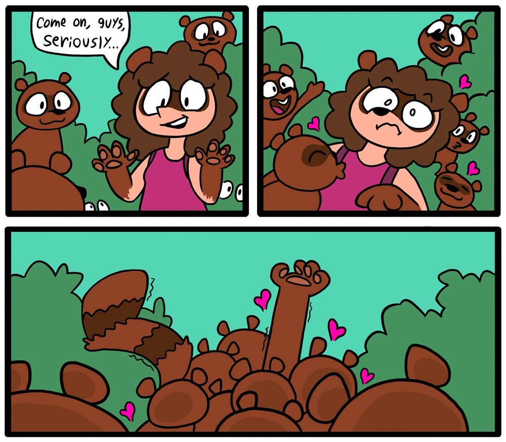 Panel 11: Rachael tries to back away as more tanuki surround her. She tries to come off as casual despite growing panicked. Her hands have turned into paws, and she's grown dark fur around her eyes.
"Come on guys, seriously..."
Panel 12: The tanuki pounce and Rachael is bowled over as she grows a tanuki snout.
Panel 13: Rachael is buried in a mountain of kissing tanukis. Her only exposed body parts are her arm, which is grasping the air and is now covered entirely in fur, and her newly grown striped tail.