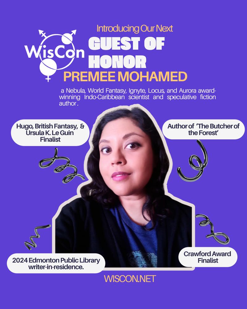 Purple ground with Wiscon logo and picture of dark-haired woman wearing blue and black. Text: Introducing our next guest of honor PREMEE MOHAMED, a Nebula, World Fatasy, Ignyte, Locus and Aurora award-winning Indo-Caribbean scientist and speculative fiction author. Hugo, British Fantasy, & Ursula K. Le Guin Finalist. Author of "The Butcher of the Forest." 2024 Edmonton Public Library writer-in-residence. Crawford Award finalist. Wiscon.net