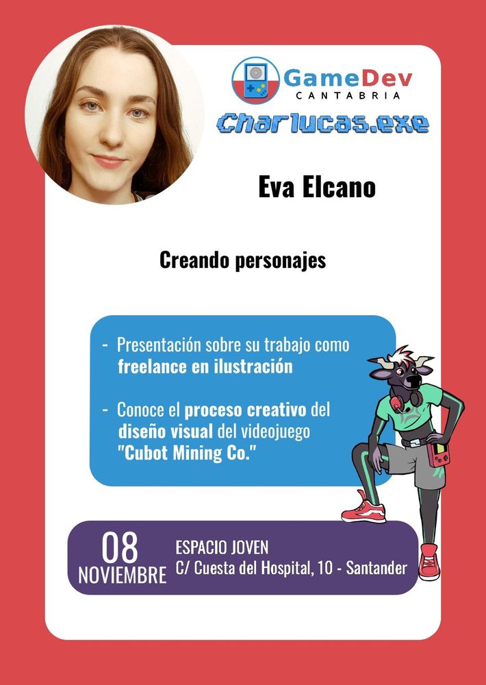 Cartel anunciando una ponente del evento Charlucas.exe de GameDev Cantabria.
Un gran recuadro sobre fondo rojo contiene toda la información: una fotografía de la ponente en la esquina superior izquierda, los logos de la asociación y el evento a su derecha, y el nombre de la ponente y la charla debajo.
En la mitad inferior, dos cuadros más pequeños incluyen información adicional. Uno azul muestra información extra sobre la charla, y uno morado, debajo, contiene la información sobre la fecha y la hora del evento. A la derecha de estos recuadros posa la mascota de la asociación, una vaca tudanca antropomorfa y de estilo cel-shaded.