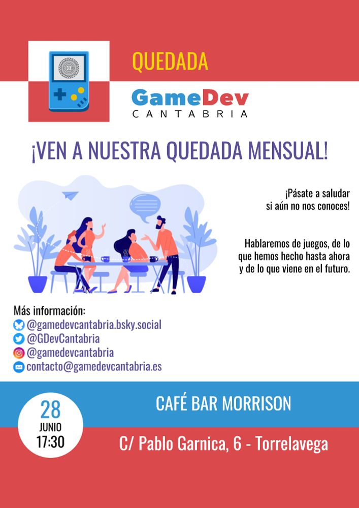 Cartel anunciando un evento de GameDev Cantabria. Dos barras rojas y azules encuadran un centro blanco.
En la barra superior se ven los logos de la asociación y el texto "Quedada".
En la inferior, la fecha, hora y ubicación del evento (28 de Junio, 17:30, Bar Morrison, en Torrelavega).
En el centro, una ilustración de personas charlando, y los textos "Ven a nuestra quedada mensual", "Pásate a saludar si aún no nos conoces" y "Hablaremos de juegos, de lo que hemos hecho hasta ahora y de lo que viene en el futuro". Debajo, las redes sociales de la asociación.