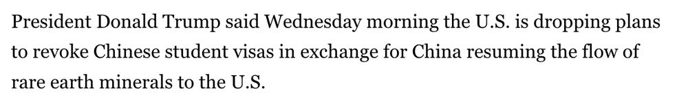 President Donald Trump said Wednesday morning the U.S. is dropping plans to revoke Chinese student visas in exchange for China resuming the flow of rare earth minerals to the U.S.