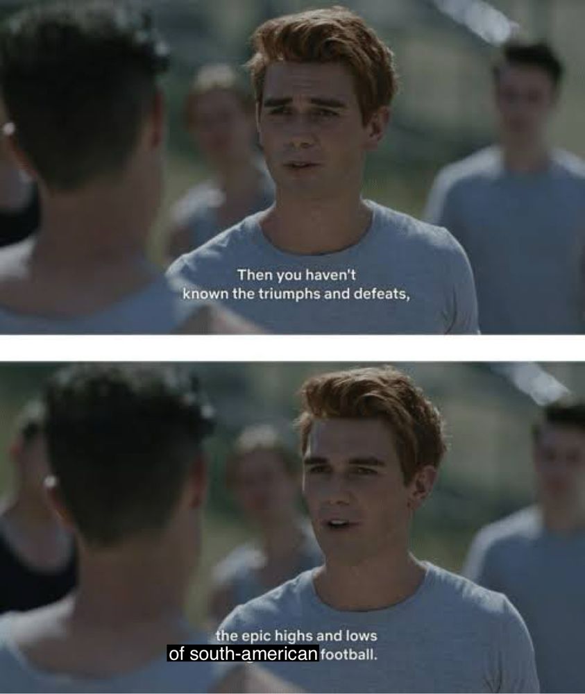 edit of a Riverdale scene with the text: Then you havens known the triumphs and defeats, the epic highs and lows of south-american football. 