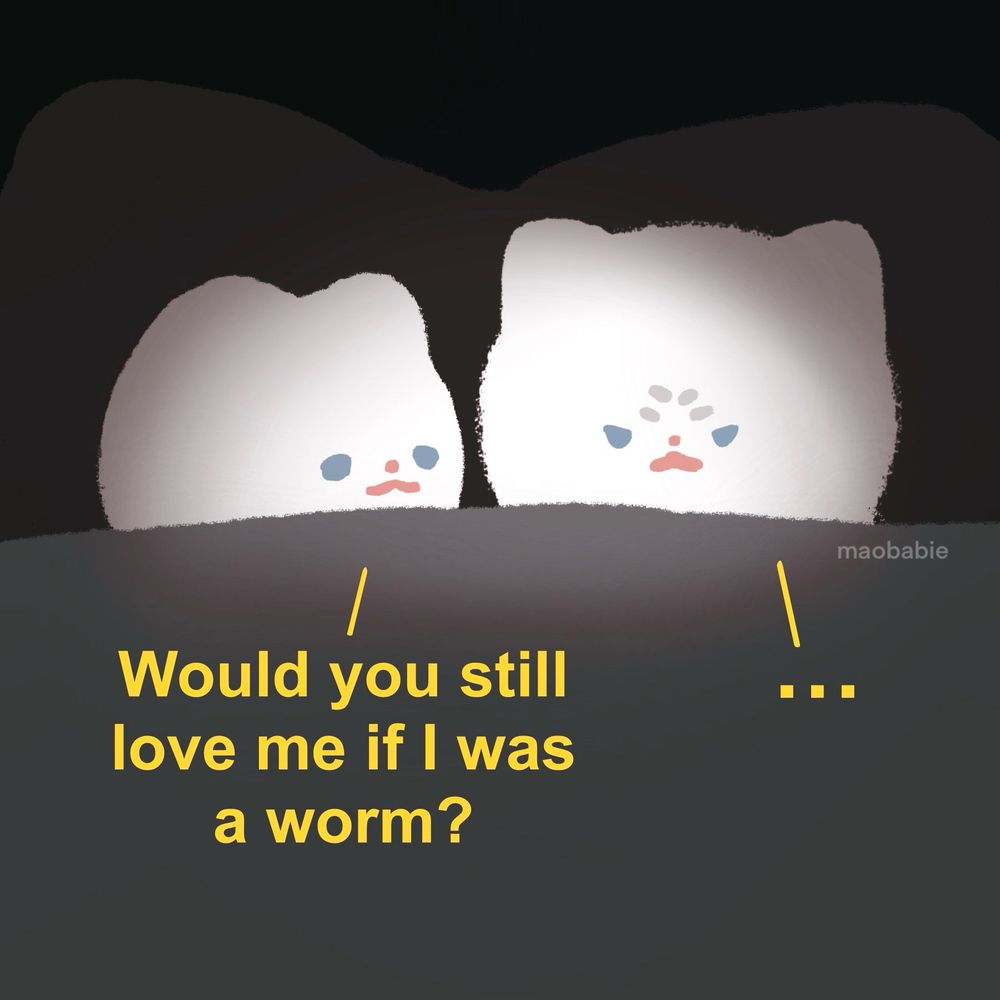 Artwork of two kitties getting ready for bed. One asks “would you still love me if I was a worm?” And the other is speechless 