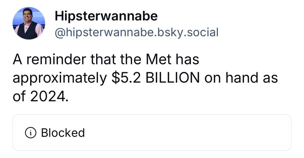 An image of a post saying “A reminder that the Met has approximately $5.2 BILLION on hand as of 2024.”, accompanied by a blocked post. The post was made as a critique to a post about the Met Gala. 
