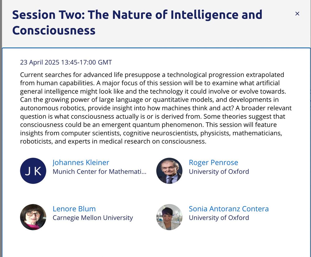 Session 2: The nature of intelligence and consciousness in Breakthrough2025 "Life As We Don't Yet Know It".This session will feature insights from computer scientists, cognitive neuroscientists, physicists, mathematicians, roboticists, and experts in medical research on consciousness.