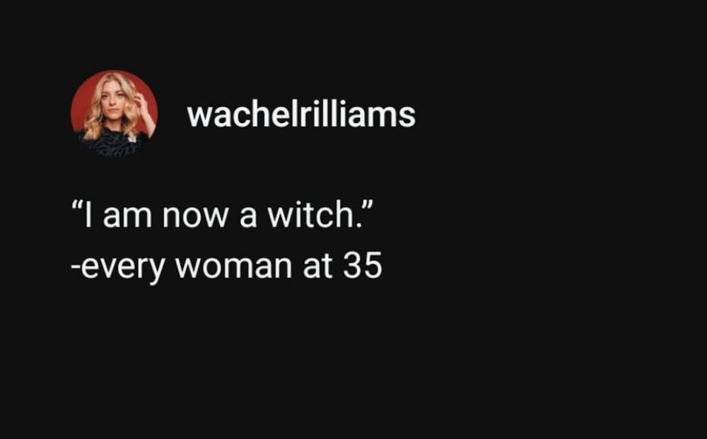 Screenshot of post from @wachelrilliams that reads “ ‘I am now a witch’ - every woman at 35”