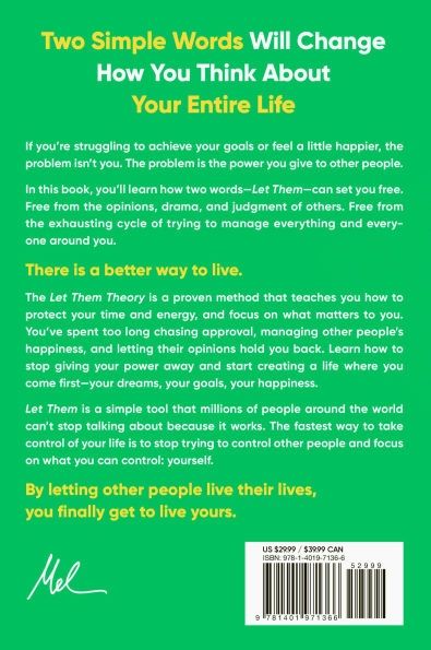 Two Simple Words Will Change How You Think About Your Entire Life

If you're struggling to achieve your goals or feel a little happier, the problem isn't you. The problem is the power you give to other people.

In this book, you'll learn how two words-Let Them-can set you free. Free from the opinions, drama, and judgment of others. Free from the exhausting cycle of trying to manage everything and every-one around you.

There is a better way to live.

The Let Them Theory is a proven method that teaches you how to protect your time and energy, and focus on what matters to you.

You've spent too long chasing approval, managing other people's happiness, and letting their opinions hold you back. Learn how to stop giving your power away and start creating a life where you come first-your dreams, your goals, your happiness.

Let Them is a simple tool that millions of people around the world can't stop talking about because it works. The fastest way to take control of your life is to stop trying to control other people and focus on what you can control: yourself.

By letting other people live their lives, you finally get to live yours.