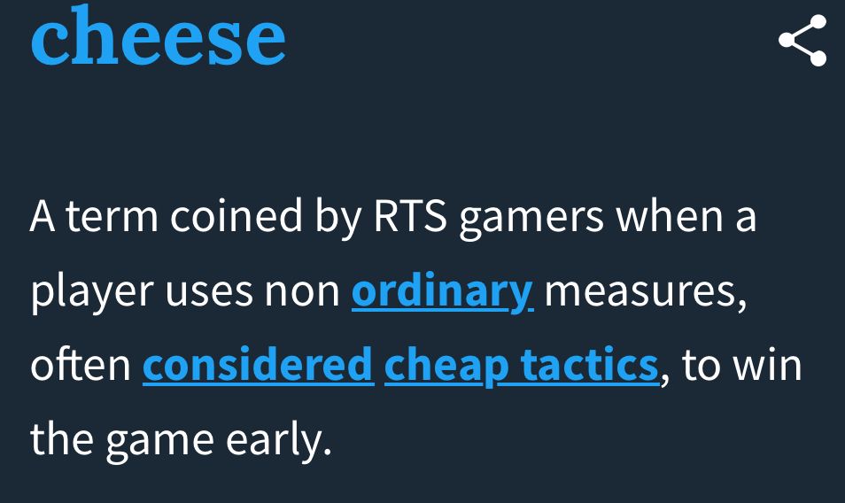 From the Urban Dictionary : "cheese" is a term coined by RTS gamers when a player uses non ordinary measures, often considered cheap tactics, to win the game early.