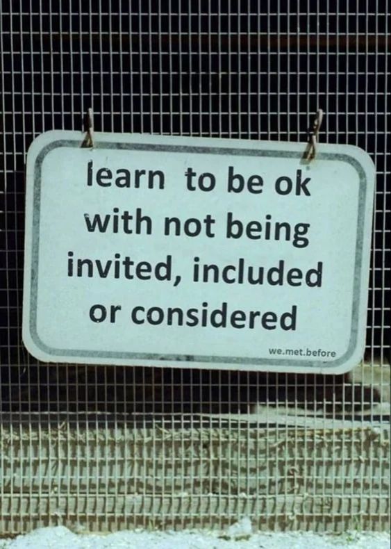Posted sign saying "learn to be okay with not being invited, included or considered"