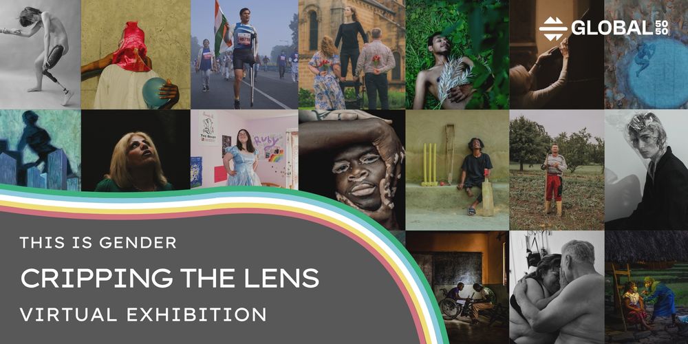 A promotional graphic for the “This is Gender: Cripping the Lens” virtual exhibition by Global 50/50. The top half features a collage of 17 photographs portraying disabled people across different ages, genders, ethnicities, and settings, challenging dominant narratives of disability and gender. The bottom section has a curved rainbow stripe and dark grey background – representing the disability pride flag. The graphic reads “THIS IS GENDER: CRIPPING THE LENS – VIRTUAL EXHIBITION.” The Global 50/50 logo appears in the top right corner.
