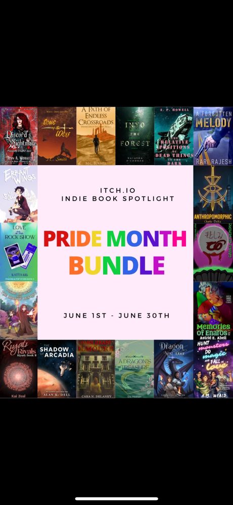 A colorful, rainbow graphic that showcases 18 unique book covers surrounding the Pride Month Bundle square. Going clockwise, the individual books are
Discord's Nightmare-Jenn A. Morales
Song of the Wolf-T.C. Smith
A Path of Endless Crossroads- M. C. Burnell
Into The Forest- Natasha O'Connor
The Relative Positions of Dead Things in the Dark-A. P. Howell
A Forgotten Melody-Rari Rajesh
Hunt Monsters, Do Magic, & Fall in Love: a contemporary fantasy triptych-A.M. Weald
Dance of Demons-Shadow Spark Publishing
Memories of Enaros-Astrid E. Abell
Anthropomorphic - Charlie Delta
The Dragon Next Door-Vanessa Ricci-Thode
Love at the Rock Show-Katta Kis
A Dragon's Treasure- Elis Madsen
Dark Heart of Ilmoure-Cara N. Delaney
The Shadow of Arcadia-Alan K. Dell
Riyati Rivals-Kai Zeal
Toshie the Hero and the Orbs of Destiny- Eric Koziol
Errant Wings–Ronove