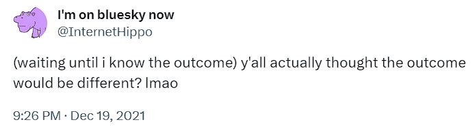 screenshot of a tweet by @InternetHippo: "(waiting until i know the outcome) y'all actually thought the outcome would be different? lmao"