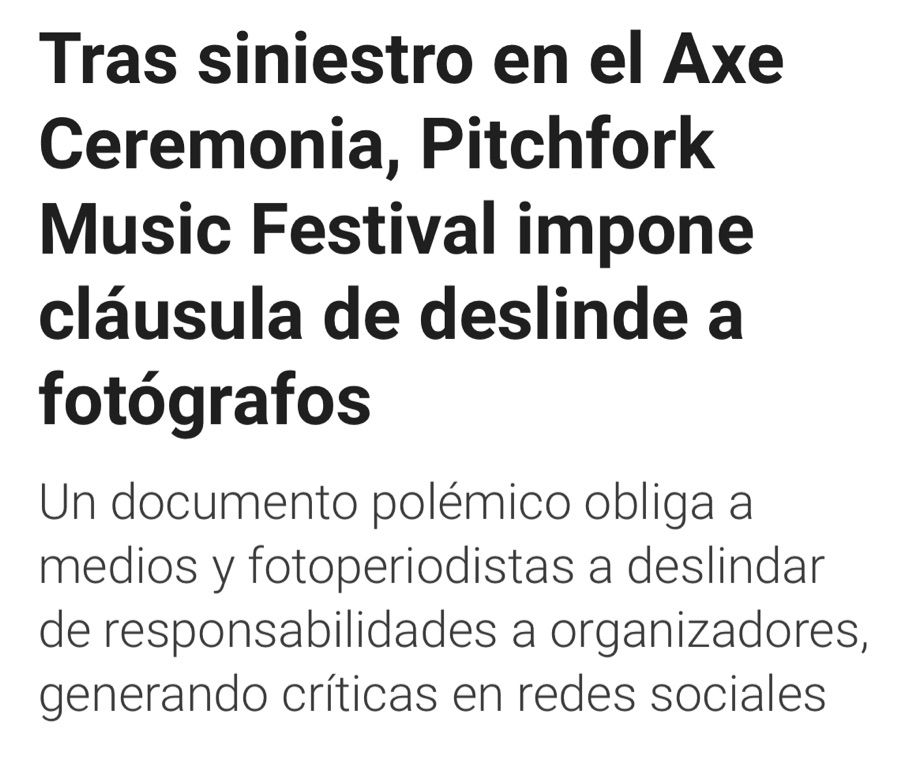 Encabezado: Tras siniestro en el Axe Ceremonia, Pitchfork Music Festival impone cláusula de deslinde a fotógrafos
Un documento polémico obliga a medios y fotoperiodistas a deslindar de responsabilidades a organizadores, generando críticas en redes sociales