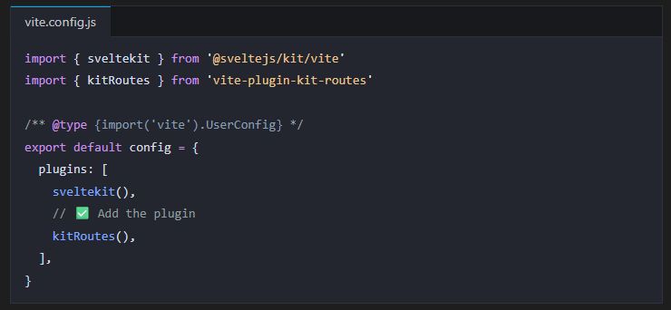 import { sveltekit } from '@sveltejs/kit/vite'
import { kitRoutes } from 'vite-plugin-kit-routes'

/** @type {import('vite').UserConfig} */
export default config = {
  plugins: [
    sveltekit(),
    // ✅ Add the plugin
    kitRoutes(),
  ],
}