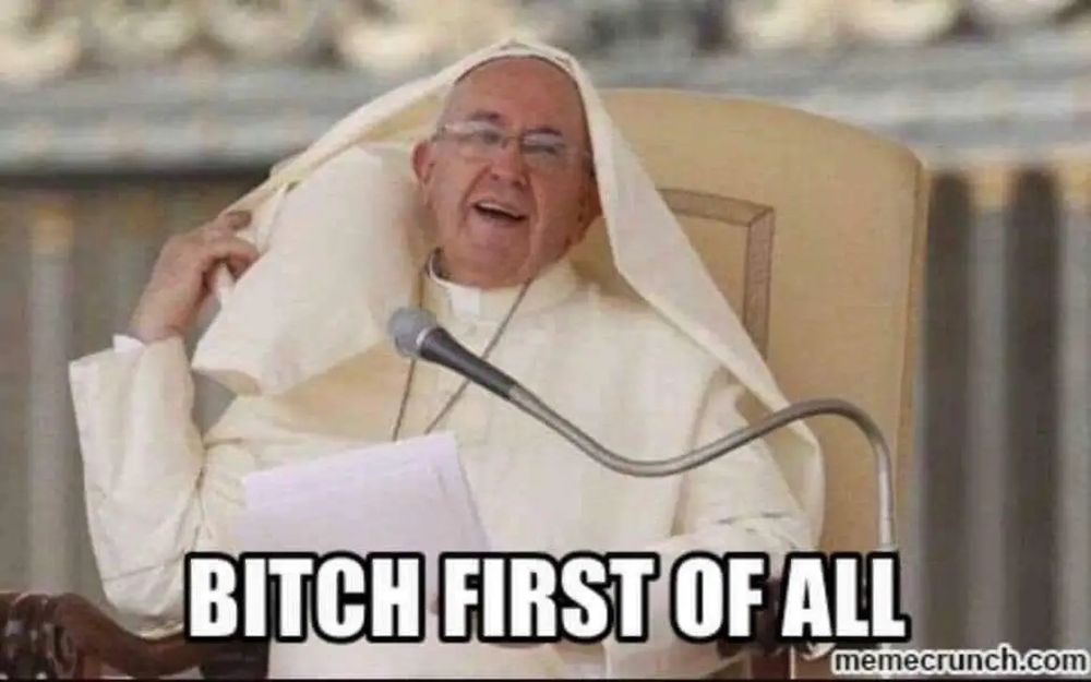 the pope tossing his head veil thing back like it's long hair with text that says "bitch first of all"
