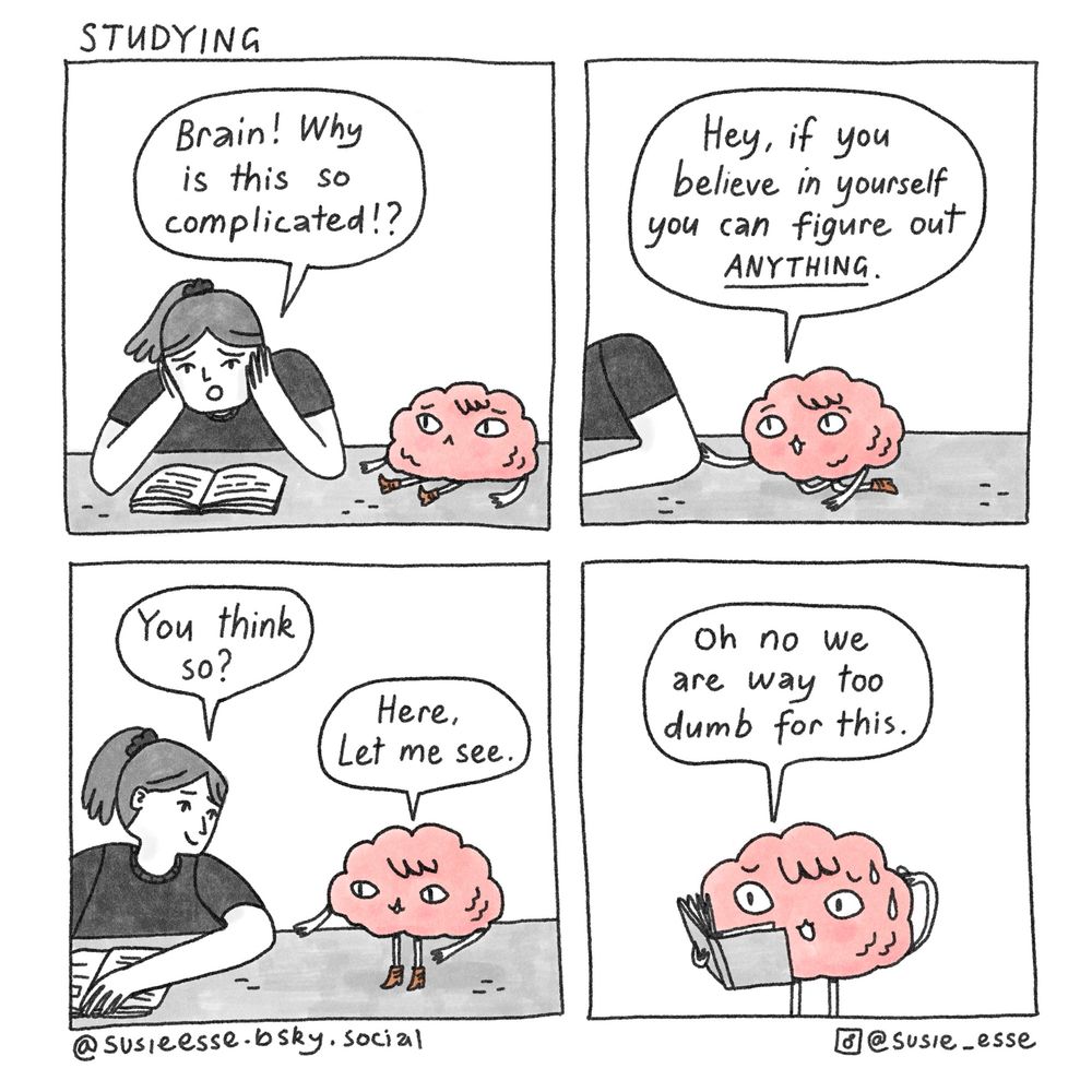 A brain comic by Susie Esse about a person that can’t understand a difficult book. Their brain encourages them to believe in themself and offers to help only to discover that they are definitely both too dumb to understand the book. 