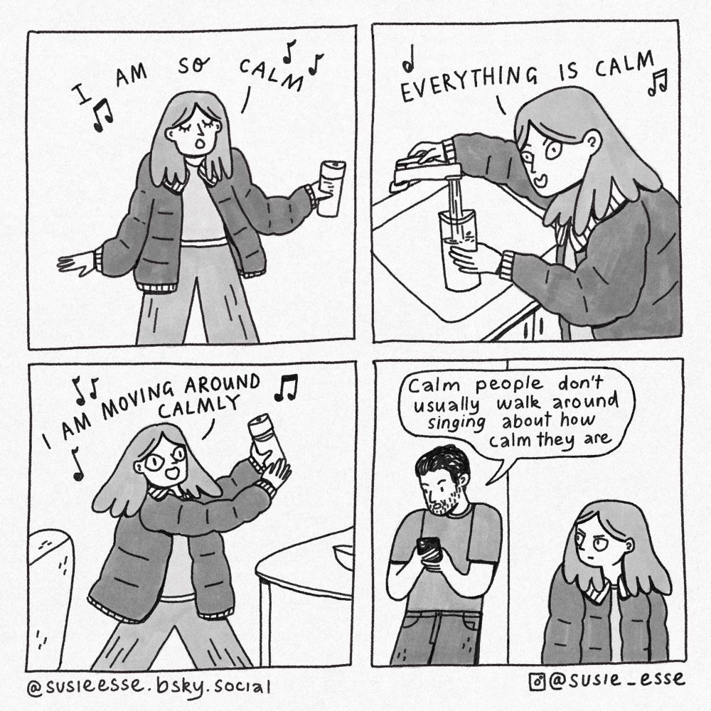 A journal comic by Susie Esse. In the first three panels Susie is intensely singing a song about how calm she is, in the final panel her partner calmly says “calm people don’t usually walk around singing about how calm they are”