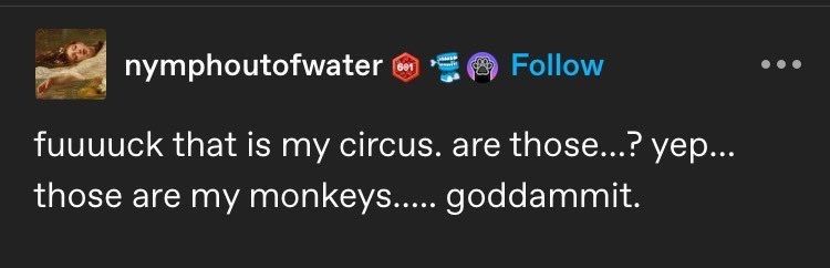 screenshot of a Tumblr text post that reads: fuck that is my circus. are those? yep. those are my monkeys. goddammit