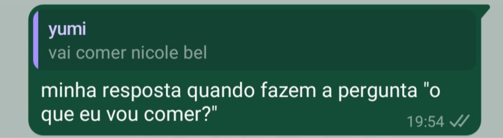 print do whatsapp de resposta. Em cima, mensagem de Yumi: "vai comer nicole bel". Embaixo; "Minha resposta quando fazem a pergunta 'o que eu vou comer'"?