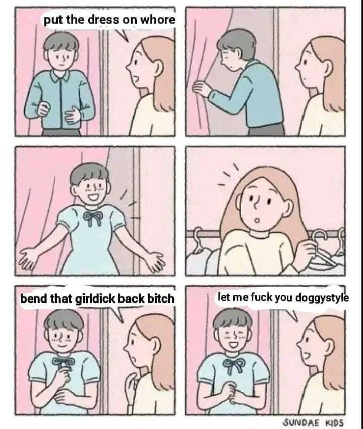 Quadrinho com diálogo editado de artista chamade "Sundae Kids". 
1: Pessoa de cabelo curto e escuro está incerta da roupa que usa. Uma pessoa de cabelo longo e loiro diz a ela "put the dress on whore"
2: Pessoa de cabelo curto entra no vestiário enquanto a outra observa
3: Pessoa de cabelo curto sai do vestiário, usando um vestido branco com lacinho no pescoço. Ela parece estar contente.
4: Pessoa de cabelo longo está surpresa ao ver a outra pessoa.
5: Pessoa de cabelo curto está feliz e tímida usando o vestido. A outra diz "bend that girldick back bitch".
6: Pessoa de cabelo curto agora está feliz e sorridente. A outra pessoa diz "let me fuck you doggystyle"