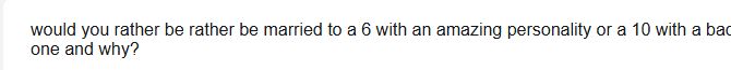 A Tellonym question that reads 'Would you rather be married to a 6 with an amazing personality or a 10 with a bad one and why?'